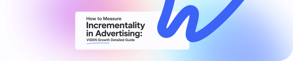 How to Measure Incrementality in Advertising: VIDEN Growth’s Detailed Guide