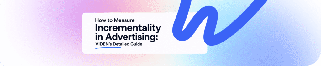 How to Measure Incrementality in Advertising: VIDEN Growth’s Detailed Guide
