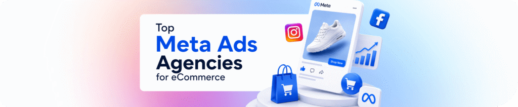 Top Meta (Facebook & Instagram) Ads Agencies for eCommerce