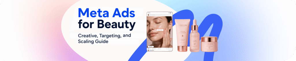 Meta Ads for Beauty Brands: Creative, Targeting, and Scaling Guide