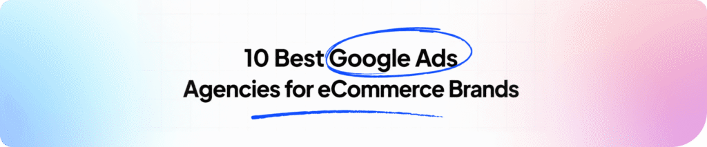10 Best Google Ads Agencies for eCommerce Brands