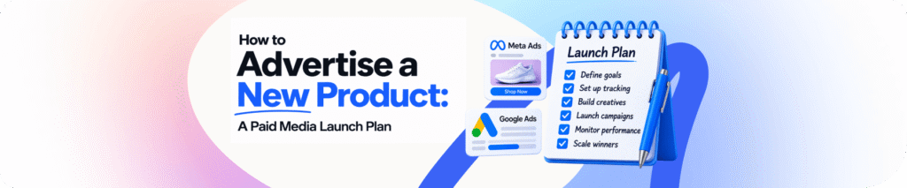 How to Advertise a New Product: A Paid Media Launch Plan