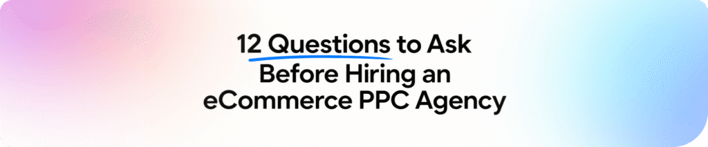 12 Questions to Ask Before Hiring an eCommerce Advertising Agency